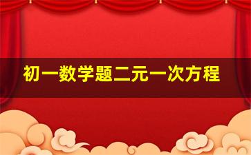 初一数学题二元一次方程