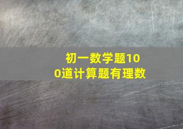 初一数学题100道计算题有理数