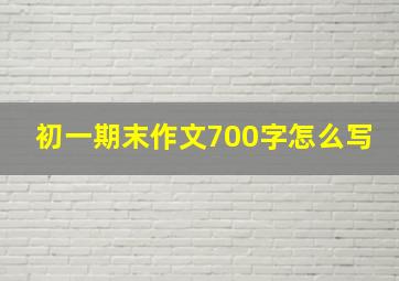 初一期末作文700字怎么写