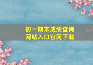 初一期末成绩查询网站入口官网下载