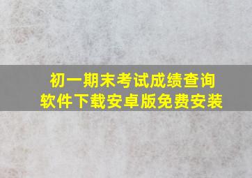 初一期末考试成绩查询软件下载安卓版免费安装