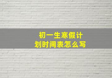 初一生寒假计划时间表怎么写