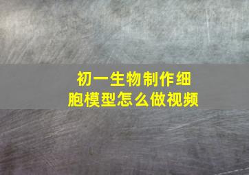 初一生物制作细胞模型怎么做视频