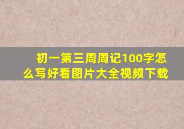 初一第三周周记100字怎么写好看图片大全视频下载