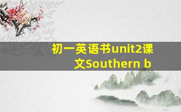 初一英语书unit2课文Southern b