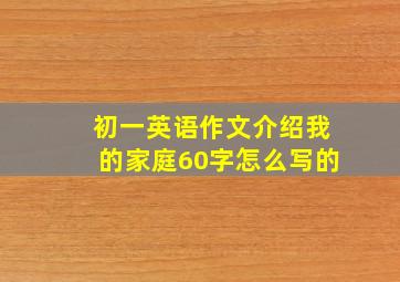 初一英语作文介绍我的家庭60字怎么写的