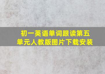 初一英语单词跟读第五单元人教版图片下载安装