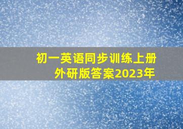 初一英语同步训练上册外研版答案2023年