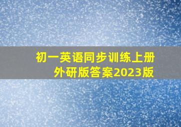 初一英语同步训练上册外研版答案2023版