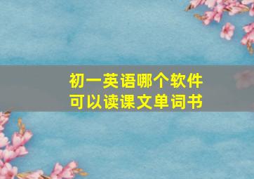 初一英语哪个软件可以读课文单词书