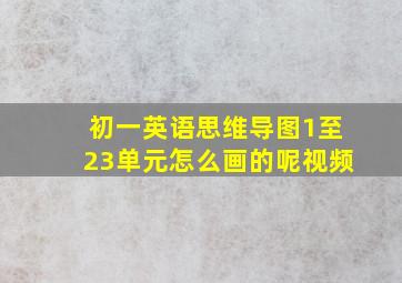 初一英语思维导图1至23单元怎么画的呢视频