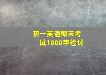 初一英语期末考试1000字检讨