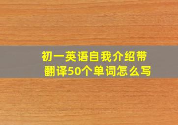 初一英语自我介绍带翻译50个单词怎么写