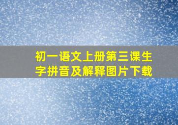 初一语文上册第三课生字拼音及解释图片下载