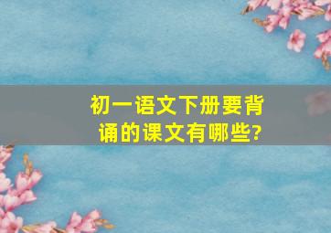 初一语文下册要背诵的课文有哪些?