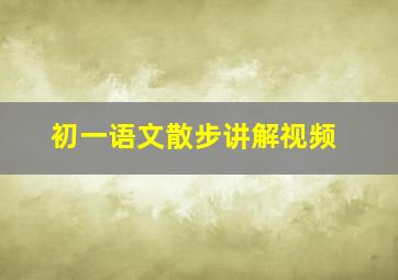 初一语文散步讲解视频