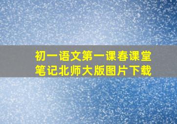 初一语文第一课春课堂笔记北师大版图片下载