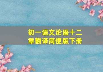 初一语文论语十二章翻译简便版下册