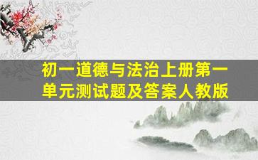 初一道德与法治上册第一单元测试题及答案人教版