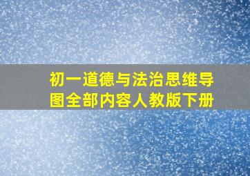 初一道德与法治思维导图全部内容人教版下册