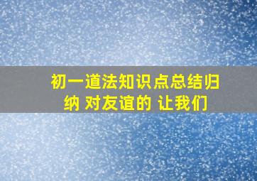 初一道法知识点总结归纳 对友谊的 让我们