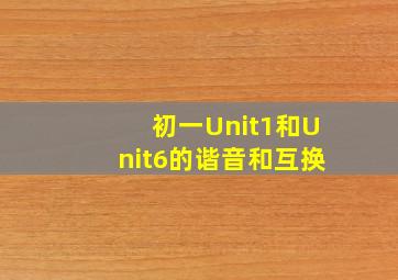 初一Unit1和Unit6的谐音和互换