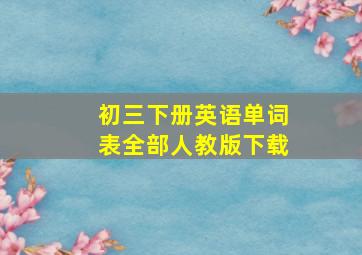 初三下册英语单词表全部人教版下载