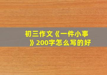 初三作文《一件小事》200字怎么写的好