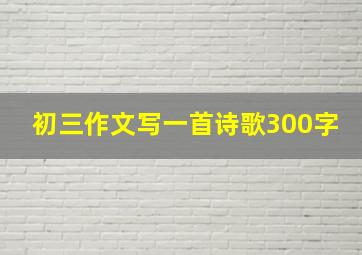 初三作文写一首诗歌300字