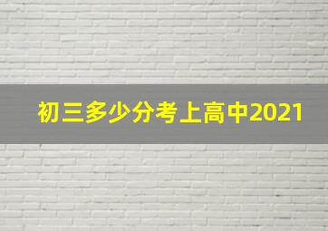 初三多少分考上高中2021