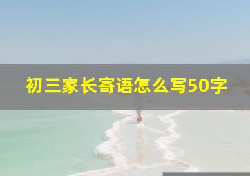 初三家长寄语怎么写50字