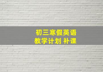 初三寒假英语教学计划 补课