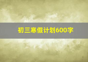 初三寒假计划600字