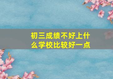 初三成绩不好上什么学校比较好一点