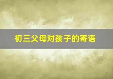 初三父母对孩子的寄语