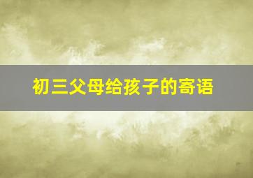 初三父母给孩子的寄语