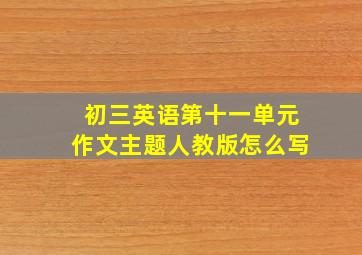 初三英语第十一单元作文主题人教版怎么写