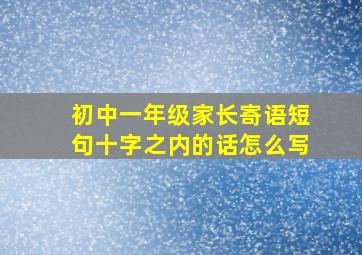 初中一年级家长寄语短句十字之内的话怎么写