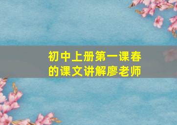 初中上册第一课春的课文讲解廖老师