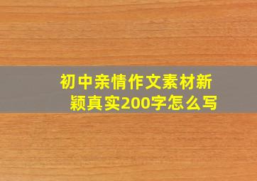 初中亲情作文素材新颖真实200字怎么写