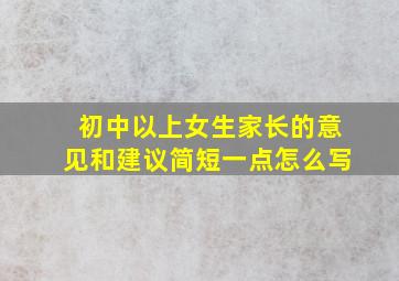 初中以上女生家长的意见和建议简短一点怎么写