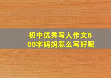 初中优秀写人作文800字妈妈怎么写好呢