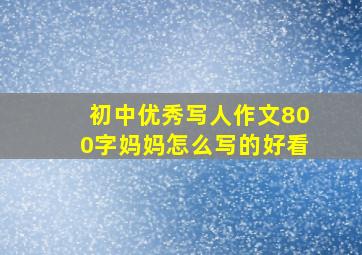 初中优秀写人作文800字妈妈怎么写的好看