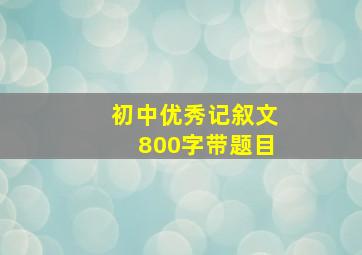 初中优秀记叙文800字带题目