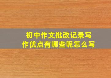 初中作文批改记录写作优点有哪些呢怎么写