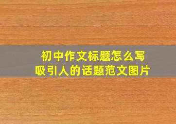 初中作文标题怎么写吸引人的话题范文图片