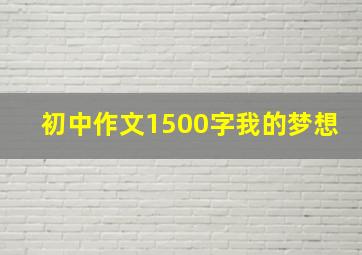 初中作文1500字我的梦想