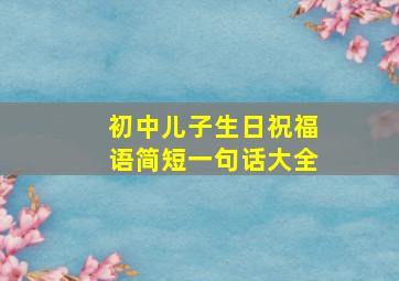 初中儿子生日祝福语简短一句话大全