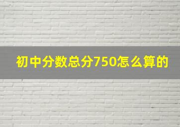 初中分数总分750怎么算的