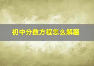 初中分数方程怎么解题